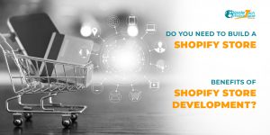 Do you need to build a Shopify store, Benefits of Shopify Store Development?